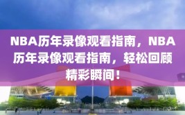 NBA历年录像观看指南，NBA历年录像观看指南，轻松回顾精彩瞬间！