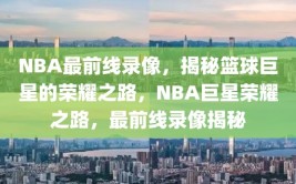 NBA最前线录像，揭秘篮球巨星的荣耀之路，NBA巨星荣耀之路，最前线录像揭秘