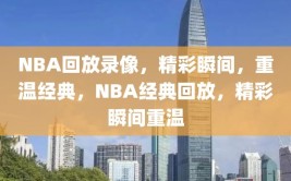 NBA回放录像，精彩瞬间，重温经典，NBA经典回放，精彩瞬间重温