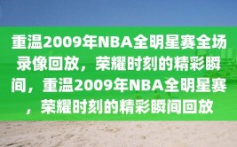 重温2009年NBA全明星赛全场录像回放，荣耀时刻的精彩瞬间，重温2009年NBA全明星赛，荣耀时刻的精彩瞬间回放