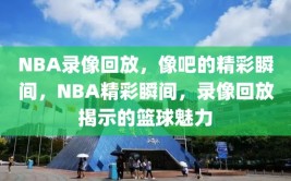 NBA录像回放，像吧的精彩瞬间，NBA精彩瞬间，录像回放揭示的篮球魅力