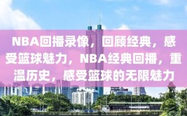 NBA回播录像，回顾经典，感受篮球魅力，NBA经典回播，重温历史，感受篮球的无限魅力