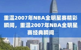 重温2007年NBA全明星赛精彩瞬间，重温2007年NBA全明星赛经典瞬间