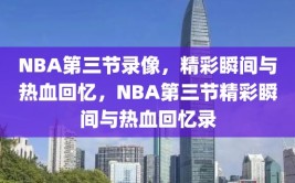 NBA第三节录像，精彩瞬间与热血回忆，NBA第三节精彩瞬间与热血回忆录