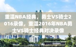 重温NBA经典，勇士VS骑士2016录像，重温2016年NBA勇士VS骑士经典对决录像