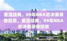 重温经典，09年NBA总决赛录像回放，重温经典，09年NBA总决赛录像回放