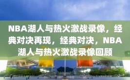 NBA湖人与热火激战录像，经典对决再现，经典对决，NBA湖人与热火激战录像回顾