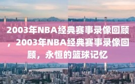 2003年NBA经典赛事录像回顾，2003年NBA经典赛事录像回顾，永恒的篮球记忆