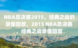 NBA总决赛2015，经典之战的录像回放，2015 NBA总决赛，经典之战录像回放