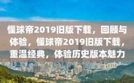 懂球帝2019旧版下载，回顾与体验，懂球帝2019旧版下载，重温经典，体验历史版本魅力