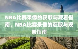 NBA比赛录像的获取与观看指南，NBA比赛录像的获取与观看指南