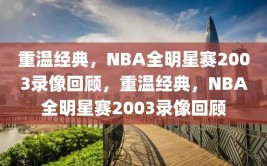 重温经典，NBA全明星赛2003录像回顾，重温经典，NBA全明星赛2003录像回顾