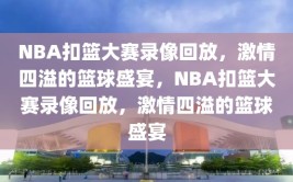 NBA扣篮大赛录像回放，激情四溢的篮球盛宴，NBA扣篮大赛录像回放，激情四溢的篮球盛宴