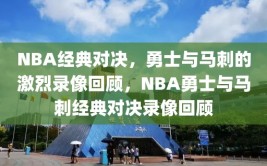 NBA经典对决，勇士与马刺的激烈录像回顾，NBA勇士与马刺经典对决录像回顾