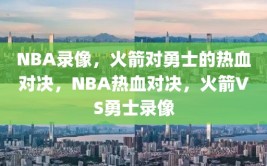 NBA录像，火箭对勇士的热血对决，NBA热血对决，火箭VS勇士录像