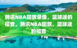 腾讯NBA回放录像，篮球迷的福音，腾讯NBA回放，篮球迷的福音