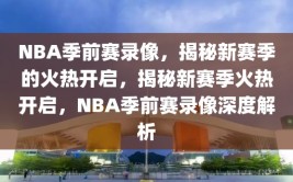 NBA季前赛录像，揭秘新赛季的火热开启，揭秘新赛季火热开启，NBA季前赛录像深度解析