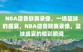 NBA德鲁联赛录像，一场篮球的盛宴，NBA德鲁联赛录像，篮球盛宴的精彩瞬间