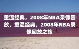 重温经典，2008年NBA录像回放，重温经典，2008年NBA录像回放之旅