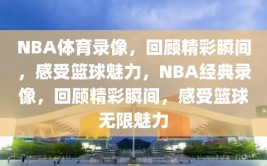 NBA体育录像，回顾精彩瞬间，感受篮球魅力，NBA经典录像，回顾精彩瞬间，感受篮球无限魅力