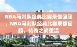 NBA马刺队经典比赛录像回顾，NBA马刺队经典比赛录像回顾，传奇之战重温