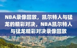 NBA录像回放，凯尔特人与猛龙的精彩对决，NBA凯尔特人与猛龙精彩对决录像回放