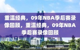 重温经典，09年NBA季后赛录像回顾，重温经典，09年NBA季后赛录像回顾