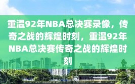 重温92年NBA总决赛录像，传奇之战的辉煌时刻，重温92年NBA总决赛传奇之战的辉煌时刻