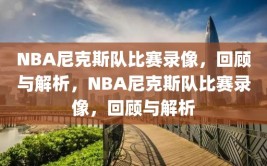 NBA尼克斯队比赛录像，回顾与解析，NBA尼克斯队比赛录像，回顾与解析