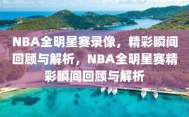 NBA全明星赛录像，精彩瞬间回顾与解析，NBA全明星赛精彩瞬间回顾与解析