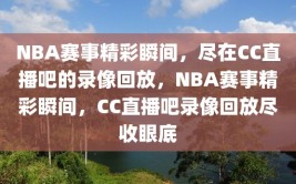 NBA赛事精彩瞬间，尽在CC直播吧的录像回放，NBA赛事精彩瞬间，CC直播吧录像回放尽收眼底