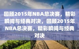 回顾2015年NBA总决赛，精彩瞬间与经典对决，回顾2015年NBA总决赛，精彩瞬间与经典对决