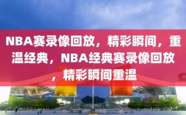 NBA赛录像回放，精彩瞬间，重温经典，NBA经典赛录像回放，精彩瞬间重温