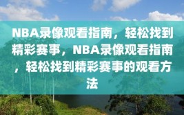 NBA录像观看指南，轻松找到精彩赛事，NBA录像观看指南，轻松找到精彩赛事的观看方法