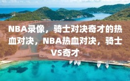 NBA录像，骑士对决奇才的热血对决，NBA热血对决，骑士VS奇才