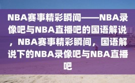 NBA赛事精彩瞬间——NBA录像吧与NBA直播吧的国语解说，NBA赛事精彩瞬间，国语解说下的NBA录像吧与NBA直播吧