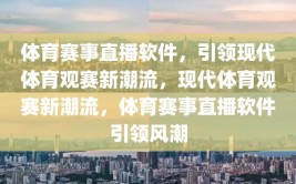 体育赛事直播软件，引领现代体育观赛新潮流，现代体育观赛新潮流，体育赛事直播软件引领风潮