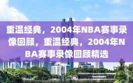 重温经典，2004年NBA赛事录像回顾，重温经典，2004年NBA赛事录像回顾精选