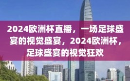 2024欧洲杯直播，一场足球盛宴的视觉盛宴，2024欧洲杯，足球盛宴的视觉狂欢