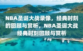 NBA圣诞大战录像，经典时刻的回顾与赏析，NBA圣诞大战经典时刻回顾与赏析