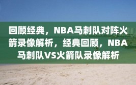 回顾经典，NBA马刺队对阵火箭录像解析，经典回顾，NBA马刺队VS火箭队录像解析