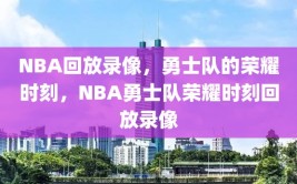 NBA回放录像，勇士队的荣耀时刻，NBA勇士队荣耀时刻回放录像