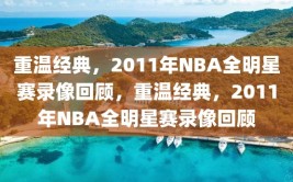 重温经典，2011年NBA全明星赛录像回顾，重温经典，2011年NBA全明星赛录像回顾