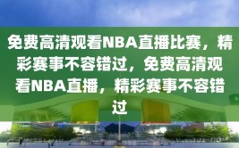 免费高清观看NBA直播比赛，精彩赛事不容错过，免费高清观看NBA直播，精彩赛事不容错过