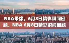 NBA录像，6月8日精彩瞬间回顾，NBA 6月8日精彩瞬间回顾