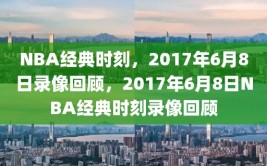 NBA经典时刻，2017年6月8日录像回顾，2017年6月8日NBA经典时刻录像回顾