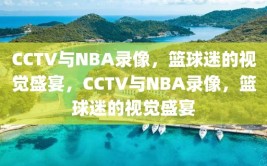 CCTV与NBA录像，篮球迷的视觉盛宴，CCTV与NBA录像，篮球迷的视觉盛宴