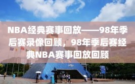 NBA经典赛事回放——98年季后赛录像回顾，98年季后赛经典NBA赛事回放回顾