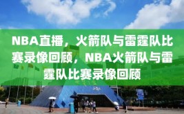 NBA直播，火箭队与雷霆队比赛录像回顾，NBA火箭队与雷霆队比赛录像回顾