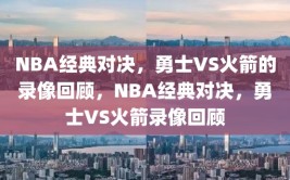 NBA经典对决，勇士VS火箭的录像回顾，NBA经典对决，勇士VS火箭录像回顾